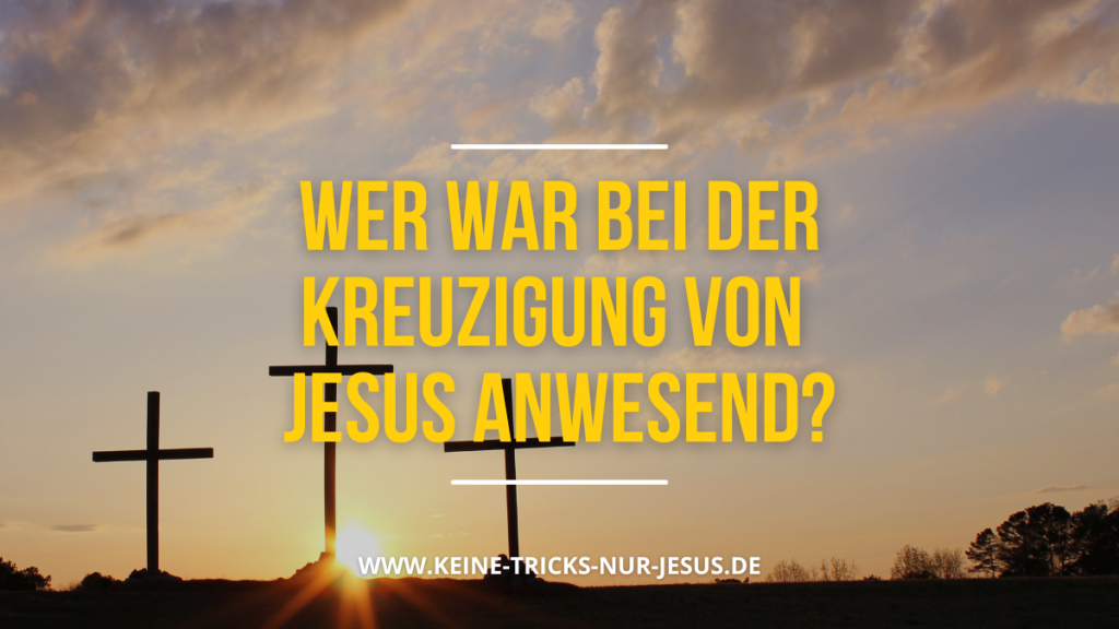 Wer war bei der Kreuzigung von Jesus anwesend?