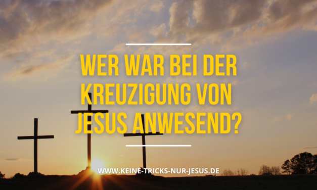 Wer war alles bei der Kreuzigung von Jesus anwesend?