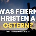 Was feiern Christen an Ostern?