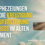 Prophezeiungen über die Kreuzigung und Auferstehung von Jesus im Alten Testament
